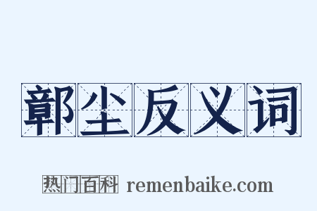鄣尘反义词是什么意思的图片